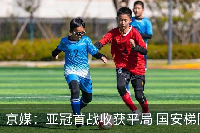 京媒：亚冠首战收获平局 国安梯队不是偶然有内核