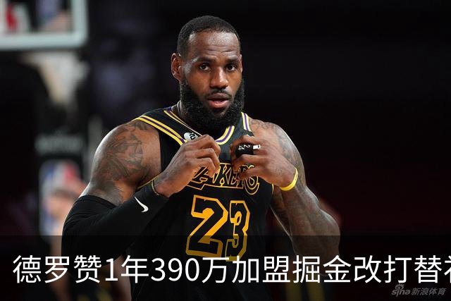 德罗赞1年390万加盟掘金改打替补 17年首发纪录终结